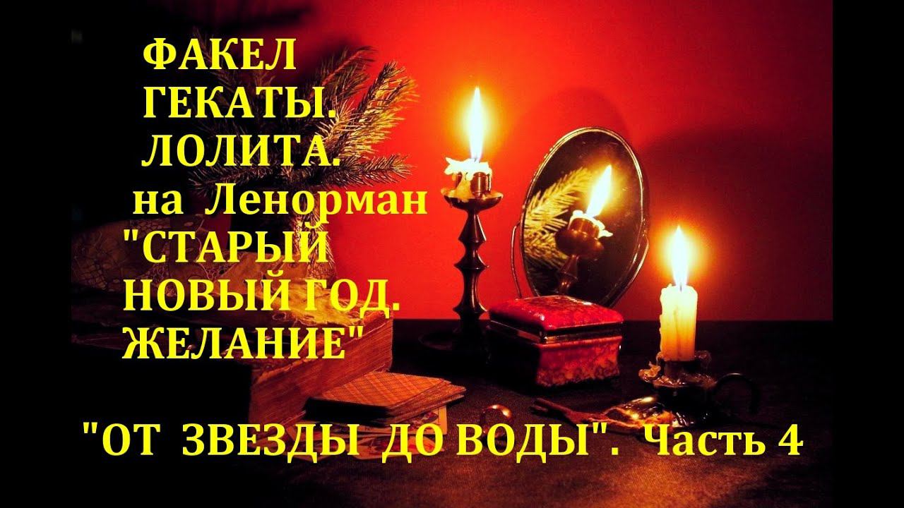 НОВОГОДНИЕ ГАДАНИЯ "ОТ ЗВЕЗДЫ ДО ВОДЫ". Ч.4. СТАРЫЙ НОВЫЙ ГОД. ЖЕЛАНИЕ...Факел Гекаты. Лолита. № 174