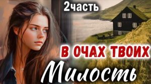 2 Часть✅МИЛОСТЬ В ОЧАХ ТВОИХ Очень интересный рассказ - Христианский Рассказ (Studio МСЦ ЕХБ)