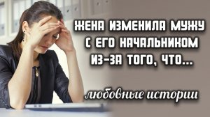 Жена изменила мужу с его начальником из-за того, что...  ЛЮБОВНЫЕ ИСТОРИИ
