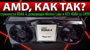 ☝AMD, КАК ТАК? странности RDNA 4, революция Meteor Lake и RTX 4080 за $999