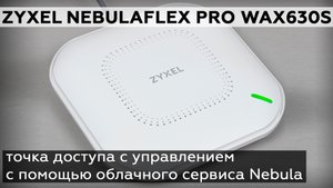 Обзор точки доступа Zyxel NebulaFlex Pro WAX630S