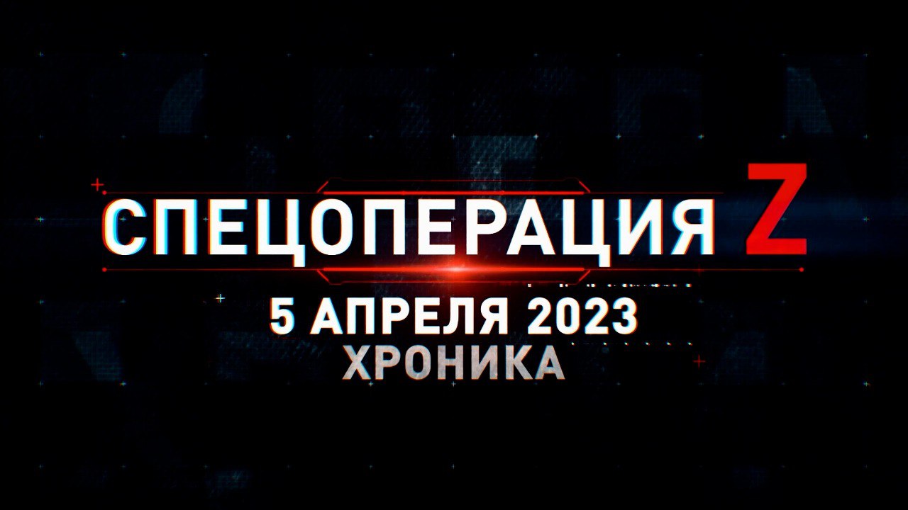 Спецоперация Z: хроника главных военных событий 5 апреля