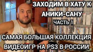 САМАЯ БОЛЬШАЯ КОЛЛЕКЦИЯ ИГР НА PS3 В РОССИИ - ANIKISAN / ЗАХОДИМ В ХАТУ - ЧАСТЬ 1