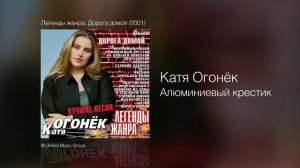 Катя Огонёк - Алюминиевый крестик - Легенды жанра. Дорога домой /2001/