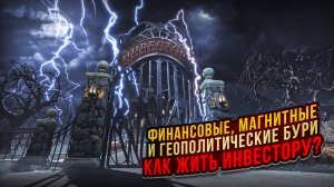 Финансовые, магнитные и геополитические бури, как жить инвестору?