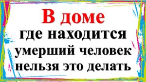 В доме, где находится умерший человек, нельзя это делать