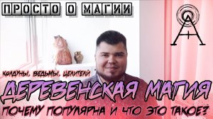 Просто о Магии - ДЕРЕВЕНСКАЯ МАГИЯ | ПОЧЕМУ ПОПУЛЯРНА И ЧТО ЭТО ТАКОЕ? | КОЛДУНЫ, ВЕДЬМЫ, ЦЕЛИТЕЛИ
