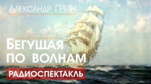 Александр ГРИН - Бегущая по волнам - РАДИОСПЕКТАКЛЬ, аудиокнига