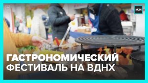 Москвичам рассказали про гастрономический фестиваль на ВДНХ - Москва 24