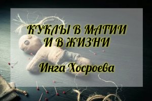 КУКЛЫ В МАГИИ И В ЖИЗНИ. ИНГА ХОСРОЕВА. ВЕДЬМИНА ИЗБА.
