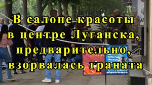 В салоне красоты в центре Луганска, предварительно, взорвалась граната