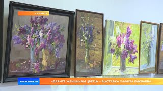 «Дарите женщинам цветы» - выставка Хафиза Бикбаева