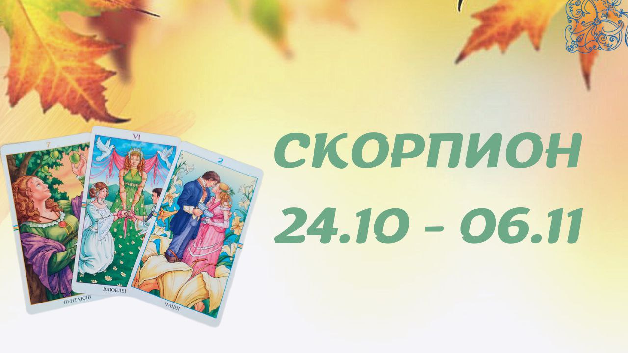 СКОРПИОН ТАРО ПРОГНОЗ С 24.10-06.11.2022