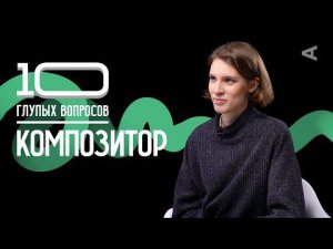 10 глупых вопросов КОМПОЗИТОРУ | Анна Виленская