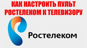 КАК НАСТРОИТЬ ПУЛЬТ РОСТЕЛЕКОМ К ТЕЛЕВИЗОРУ
