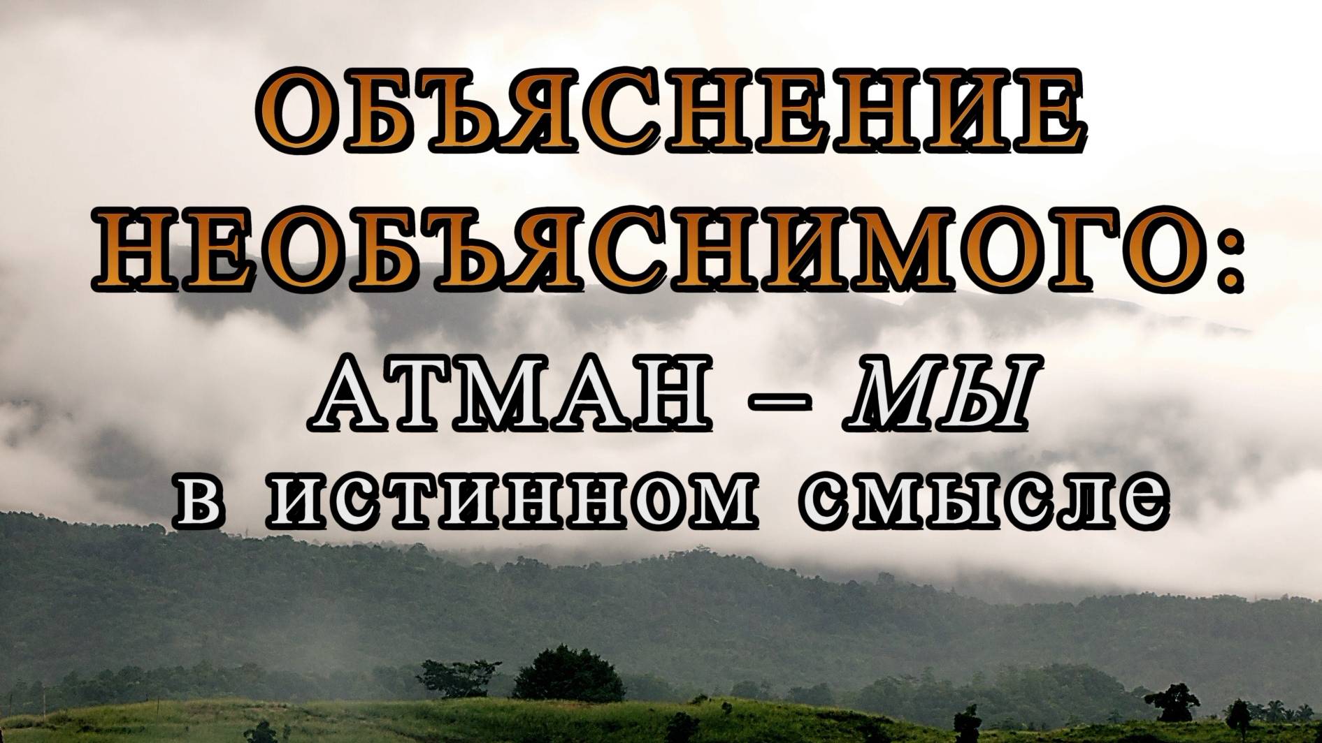 ОБЪЯСНЕНИЕ НЕОБЪЯСНИМОГО: АТМАН – МЫ В ИСТИННОМ СМЫСЛЕ