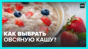 Эксперты рассказали, как выбрать овсяную кашу - Москва 24
