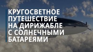 Кругосветное путешествие на дирижабле с солнечными батареями