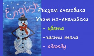 Рисуем снеговика на английском. Цвета, части тела, одежда. A snowman. Авторские материалы)
