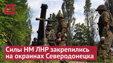 Силы НМ ЛНР закрепились на окраинах Северодонецка в Донбассе