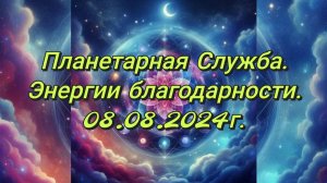 Планетарная Служба.08.08.24 Энергии благодарности.