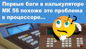 Первые баги в калькуляторе МК 56 похоже это проблема в процессоре