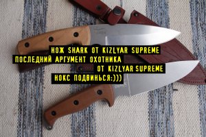 Нож SHARK от Kizlyar Supreme. Последний Аргумент Охотника , НОКС ЯГУАР Подвинься:))