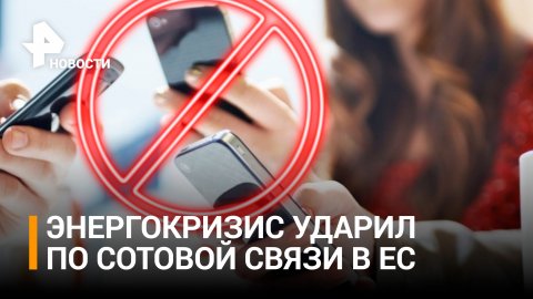 Энергетический кризис в Евросоюзе может привести к отключениям сотовой связи / РЕН Новости