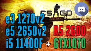 e3 1270v2 (аналог i7 3770), e5 2650v2, R5 2600, i5 11400F + GTX1070 в CS:GO с Discord