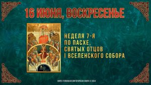 Неделя 7-я по Пасхе, святых отцов I Вселенского Собора. 16 июня 2024 г. Мультимедийный календарь