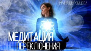 Медитация переключения | Ирина Муромцева