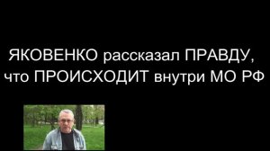 ЯКОВЕНКО - рассказал ПРАВДУ, что ПРОИСХОДИТ внутри МО РФ