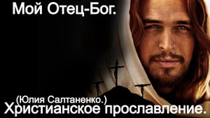 Мой отец - БОГ!  (Юлия Салтаненко.)Христианские.