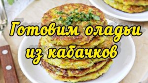 Как вкусно приготовить оладьи из кабачка !