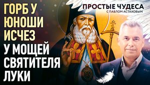 ГОРБ У ЮНОШИ ИСЧЕЗ У МОЩЕЙ СВЯТИТЕЛЯ ЛУКИ. ПРОСТЫЕ ЧУДЕСА