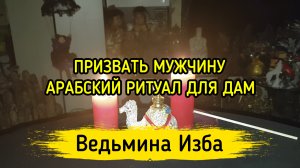 ПРИЗВАТЬ МУЖЧИНУ. АРАБСКИЙ РИТУАЛ ДЛЯ ДАМ. ВЕДЬМИНА ИЗБА ▶️ ИНГА ХОСРОЕВА