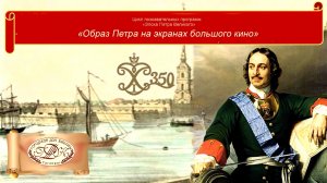 Цикл познавательных программ «Эпоха Петра Великого»
Тема: «Образ Петра I на экранах большого кино»