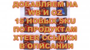 Добавляем на WB и OZ 15 новых SKU по продуктам  XTEER Ссылки в описании