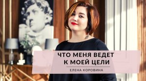 Что меня ведет к моей цели. Елена Коровина