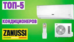 ТОП-5. Рейтинг кондиционеров Zanussi. Лучшие сплит-системы