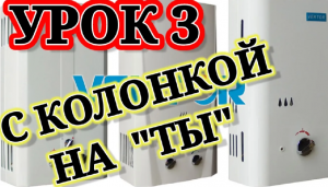 УРОК 3.КУРС МОЛОДОГО ГАЗОВЩИКА. ЗНАКОМСТВО, РЕМОНТ   на примере легендарной газовой колонки Вектор