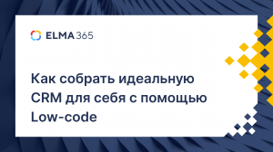 Как собрать идеальную CRM для вашего бизнеса с помощью Low-code / Вебинар