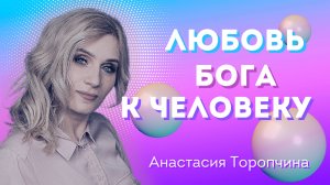 Любовь Бога к человеку ? Анастасия Торопчина ? Проповедь