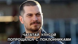 ЧАГАТАЙ УЛУСОЙ ПОПРОЩАЛСЯ С ПОКЛОННИКАМИ. Чагатай Улусой. Çağatay Ulusoy. Турецкие актёры .