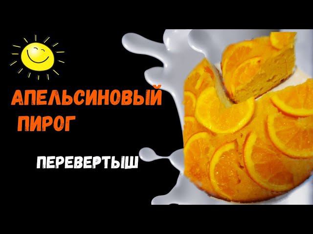 АПЕЛЬСИНОВЫЙ пирог ПЕРЕВЕРТЫШ. Ароматный, солнечный, очень вкусный. #апельсиновыйпирогперевертыш