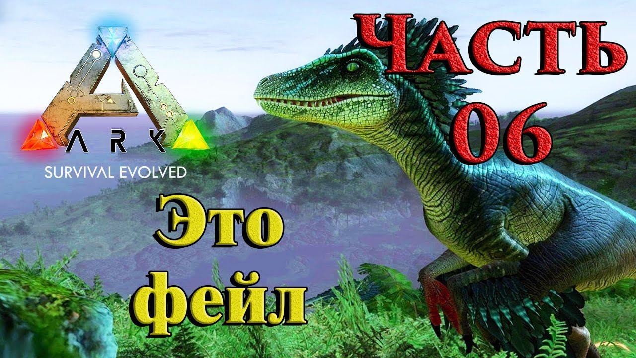 ARK: Survival Evolved прохождение ➤06 ✦ЭТО ФЕЙЛ✦