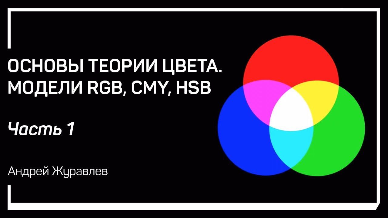 Цвет и свет. Основы теории цвета. Модели RGB, CMY, HSB. Андрей Журавлев