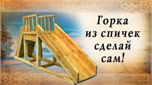 Горка из спичек своими руками, сделай сам!