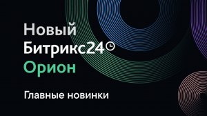 Презентация Битрикс24 Орион. 14 мая 2024 г. Главные новинки