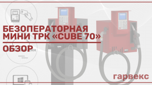 Мини-ТРК «Cube 70» с безоператорным отпуском топлива | Гарвекс «КВОТА 2» | Обзор